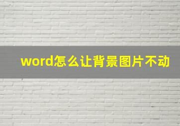 word怎么让背景图片不动