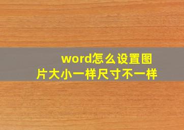 word怎么设置图片大小一样尺寸不一样