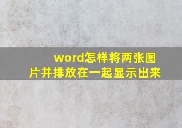 word怎样将两张图片并排放在一起显示出来