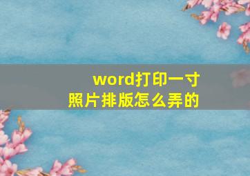 word打印一寸照片排版怎么弄的