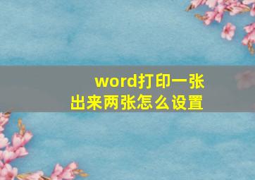 word打印一张出来两张怎么设置