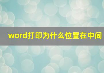 word打印为什么位置在中间