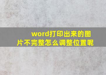 word打印出来的图片不完整怎么调整位置呢