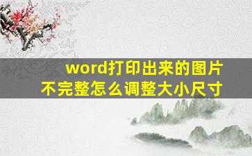 word打印出来的图片不完整怎么调整大小尺寸