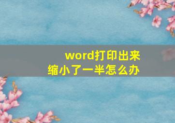 word打印出来缩小了一半怎么办