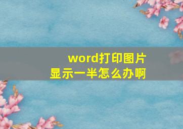 word打印图片显示一半怎么办啊