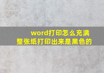 word打印怎么充满整张纸打印出来是黑色的