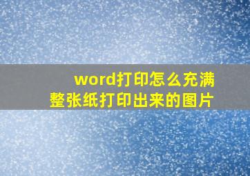 word打印怎么充满整张纸打印出来的图片