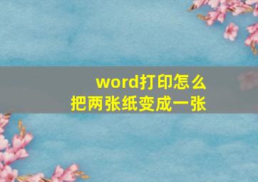 word打印怎么把两张纸变成一张