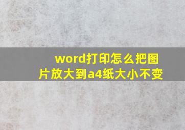 word打印怎么把图片放大到a4纸大小不变