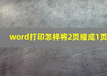 word打印怎样将2页缩成1页