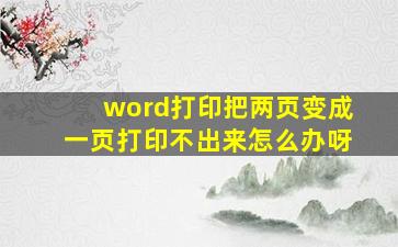 word打印把两页变成一页打印不出来怎么办呀