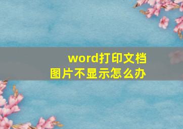 word打印文档图片不显示怎么办