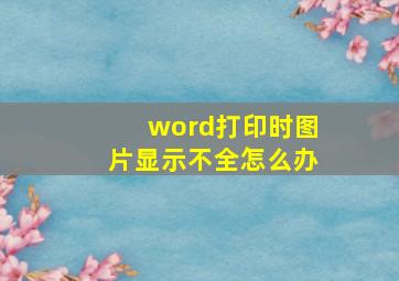 word打印时图片显示不全怎么办