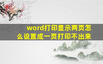 word打印显示两页怎么设置成一页打印不出来