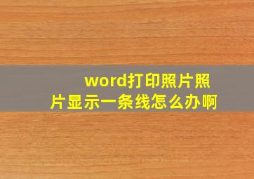 word打印照片照片显示一条线怎么办啊