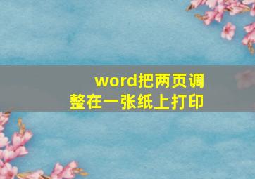 word把两页调整在一张纸上打印