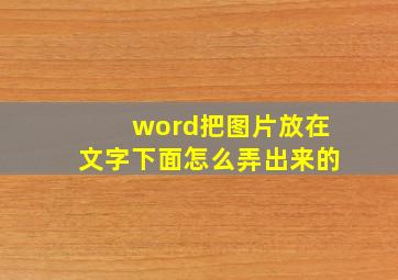 word把图片放在文字下面怎么弄出来的