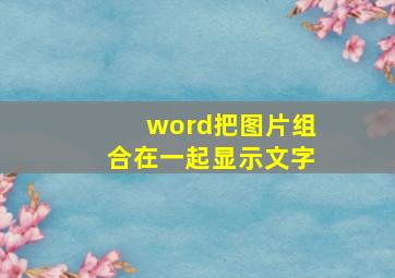 word把图片组合在一起显示文字