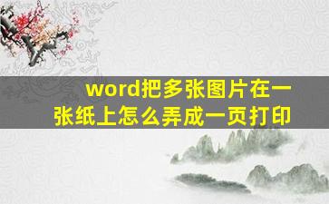 word把多张图片在一张纸上怎么弄成一页打印