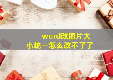 word改图片大小统一怎么改不了了