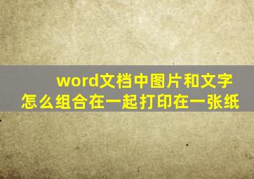 word文档中图片和文字怎么组合在一起打印在一张纸