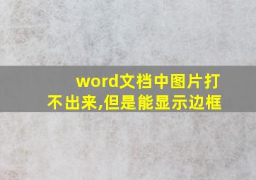 word文档中图片打不出来,但是能显示边框