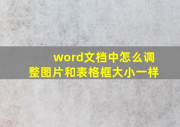 word文档中怎么调整图片和表格框大小一样