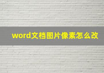 word文档图片像素怎么改