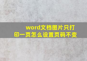 word文档图片只打印一页怎么设置页码不变