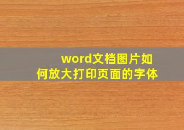 word文档图片如何放大打印页面的字体