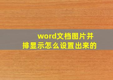 word文档图片并排显示怎么设置出来的