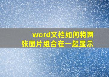 word文档如何将两张图片组合在一起显示