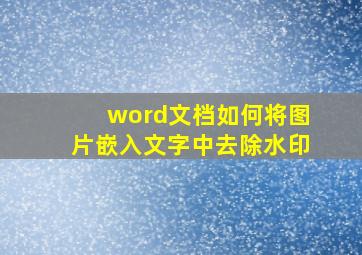 word文档如何将图片嵌入文字中去除水印