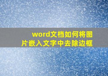 word文档如何将图片嵌入文字中去除边框