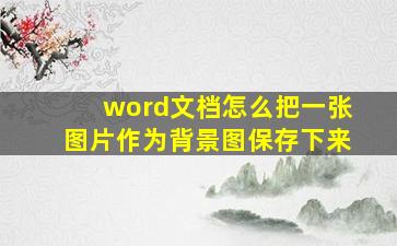 word文档怎么把一张图片作为背景图保存下来