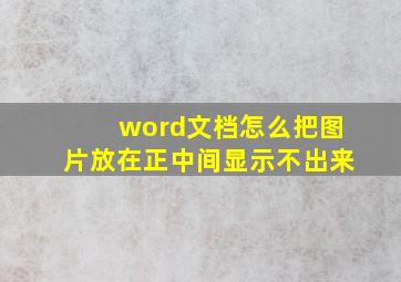 word文档怎么把图片放在正中间显示不出来