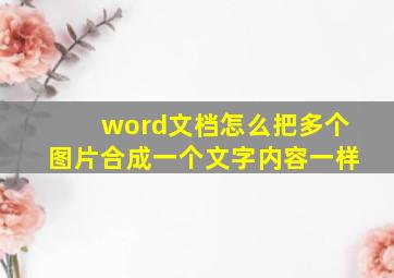 word文档怎么把多个图片合成一个文字内容一样