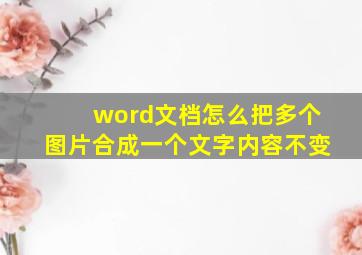 word文档怎么把多个图片合成一个文字内容不变