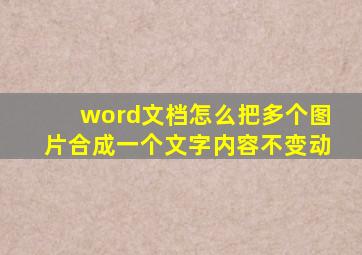 word文档怎么把多个图片合成一个文字内容不变动