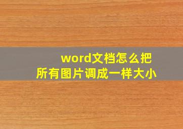 word文档怎么把所有图片调成一样大小