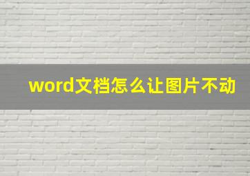 word文档怎么让图片不动