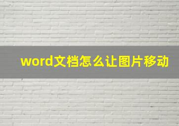 word文档怎么让图片移动