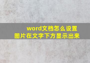 word文档怎么设置图片在文字下方显示出来