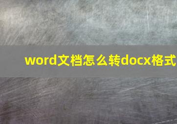 word文档怎么转docx格式