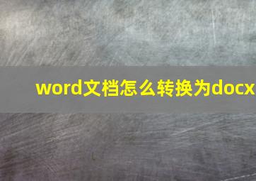 word文档怎么转换为docx