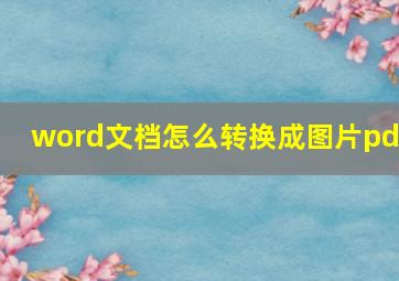 word文档怎么转换成图片pdf