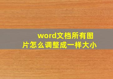 word文档所有图片怎么调整成一样大小