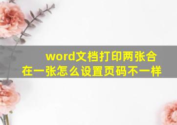 word文档打印两张合在一张怎么设置页码不一样