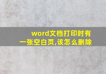 word文档打印时有一张空白页,该怎么删除